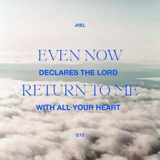 Joel 2:12-13 - Yet even now, saith Jehovah, turn ye unto me with all your heart, and with fasting, and with weeping, and with mourning: and rend your heart, and not your garments, and turn unto Jehovah your God; for he is gracious and merciful, slow to anger, and abundant in lovingkindness, and repenteth him of the evil.