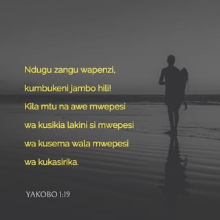 Yakobo 1:19 - Ndugu zangu wapendwa, fahamuni jambo hili: Kila mtu awe mwepesi wa kusikiliza, lakini asiwe mwepesi wa kusema wala wa kukasirika.