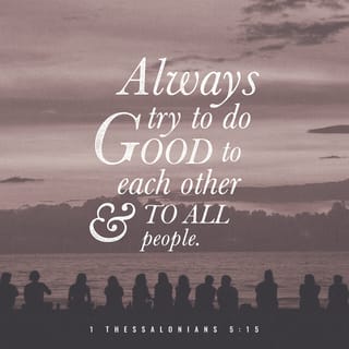 1 Thessalonians 5:15 - See that no one repays another with evil for evil, but always seek after that which is good for one another and for all people.