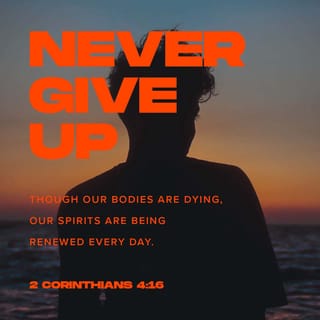 2 Corinthians 4:16 - So we do not give up. Our physical body is becoming older and weaker, but our spirit inside us is made new every day.