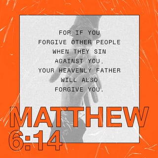 Matthew 6:14 - Yes, if you forgive others for their sins, your Father in heaven will also forgive you for your sins.
