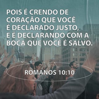 Romanos 10:10 - Pois é crendo de coração que você é declarado justo, e é declarando com a boca que você é salvo.