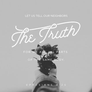 Ephesians 4:25 - Therefore, laying aside falsehood, SPEAK TRUTH EACH ONE of you WITH HIS NEIGHBOR, for we are members of one another.
