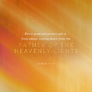 James 1:16-17 - Do not be deceived, my beloved brothers. Every good gift and every perfect gift is from above, coming down from the Father of lights, with whom there is no variation or shadow due to change.