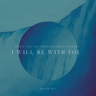 Isaiah 43:1-2 - Now this is what the LORD says.
He created you, people of Jacob;
he formed you, people of Israel.
He says, “Don’t be afraid, because I have saved you.
I have called you by name, and you are mine.
When you pass through the waters, I will be with you.
When you cross rivers, you will not drown.
When you walk through fire, you will not be burned,
nor will the flames hurt you.