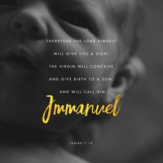 Isaiah 7:14 - Therefore the Lord himself will give you a sign: behold, a virgin shall conceive, and bear a son, and shall call his name Immanuel.