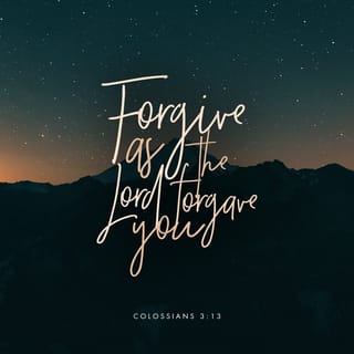 Colossians 3:13 - Bear with each other, and forgive each other. If someone does wrong to you, forgive that person because the Lord forgave you.