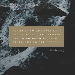 1 Thessalonians 5:15 - See that no one repays another with evil for evil, but always seek after that which is good for one another and for all people.