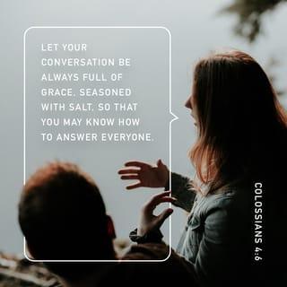 Colossians 4:6 - Let your speech always be with grace, as though seasoned with salt, so that you will know how you should respond to each person.