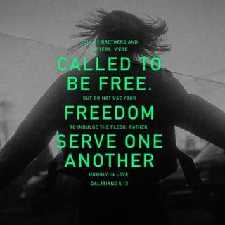 Galatians 5:13 - For you were called to freedom, brethren; only do not turn your freedom into an opportunity for the flesh, but through love serve one another.