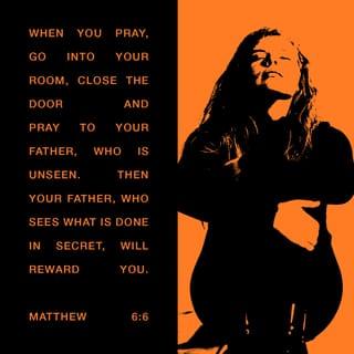 Matthew 6:6 - But when you pray, go into your most private room, close the door and pray to your Father who is in secret, and your Father who sees [what is done] in secret will reward you.