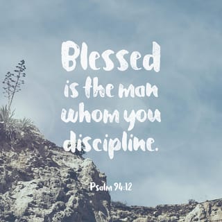 Psalms 94:12 - LORD, how happy is anyone you discipline
and teach from your law