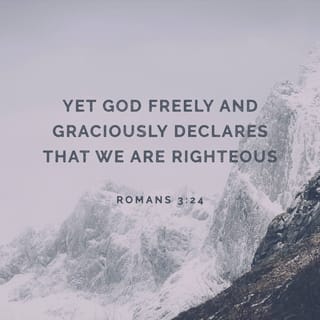 Romans 3:22-24 - even the righteousness of God which is by faith of Jesus Christ unto all and upon all them that believe: for there is no difference: for all have sinned, and come short of the glory of God; being justified freely by his grace through the redemption that is in Christ Jesus