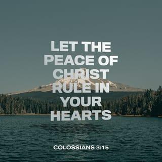 Colossians 3:15 - Let the peace of Christ rule in your hearts, to which indeed you were called in one body; and be thankful.