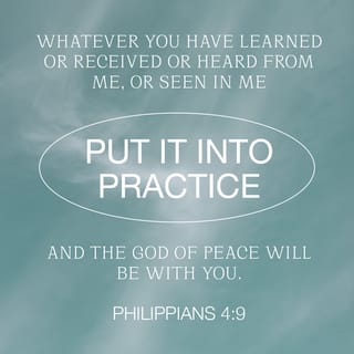 Philippians 4:9 - Practice what you’ve learned and received from me, what you heard and saw me do. Then the God who gives this peace will be with you.