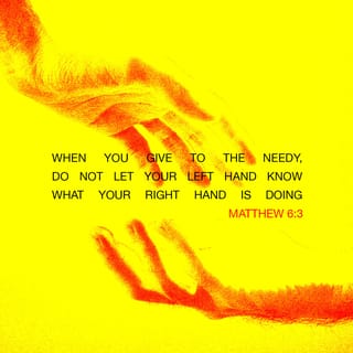 Matthew 6:3 - So when you give to the poor, don’t let anyone know what you are doing.