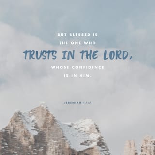 Jeremiah 17:7 - “Blessed is the man who trusts in the LORD,
And whose hope is the LORD.