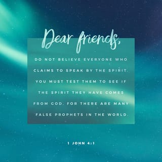 1 John 4:1 - My dear friends, many false prophets have gone out into the world. So do not believe every spirit, but test the spirits to see if they are from God.