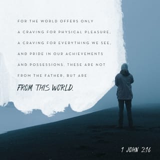 1 John 2:15-16 - Don’t set the affections of your heart on this world or in loving the things of the world. The love of the Father and the love of the world are incompatible. For all that the world can offer us—the gratification of our flesh, the allurement of the things of the world, and the obsession with status and importance —none of these things come from the Father but from the world.