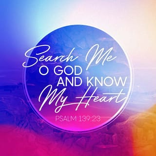 Psalms 139:23-24 - Search me, O God, and know my heart;
test me and know my anxious thoughts.
Point out anything in me that offends you,
and lead me along the path of everlasting life.