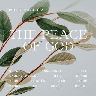 Philippians 4:7 - And the peace of God, which passeth all understanding, shall guard your hearts and your thoughts in Christ Jesus.