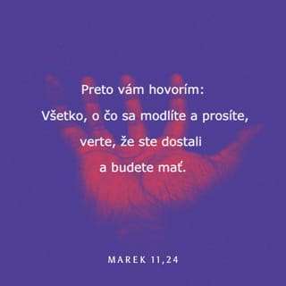 Marek 11:24 - Preto vám hovorím: Verte, že dostanete všetko, za čo sa modlíte a za čo prosíte. Budete to mať.