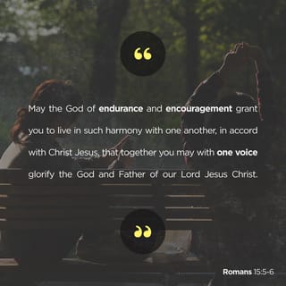 Romans 15:5-6 - Now may the God who gives perseverance and encouragement grant you to be of the same mind with one another according to Christ Jesus, so that with one accord you may with one voice glorify the God and Father of our Lord Jesus Christ.