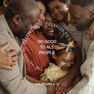 Galatians 6:10 - Therefore, as we have opportunity, let us work for the good of all, especially for those who belong to the household of faith.