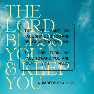 Numbers 6:25-26 - The LORD make his face shine upon thee, and be gracious unto thee:
The LORD lift up his countenance upon thee, and give thee peace.