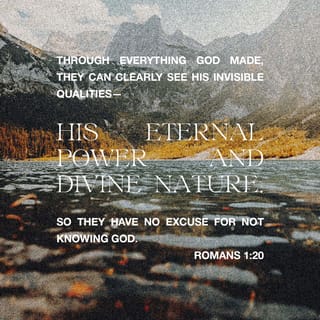 Romans 1:19-21 - God shows his anger because some knowledge of him has been made clear to them. Yes, God has shown himself to them. There are things about him that people cannot see—his eternal power and all the things that make him God. But since the beginning of the world those things have been easy to understand by what God has made. So people have no excuse for the bad things they do. They knew God, but they did not give glory to God or thank him. Their thinking became useless. Their foolish minds were filled with darkness.