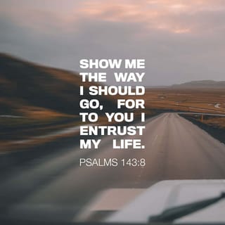 Psalms 143:8-10 - Let me hear of your unfailing love each morning,
for I am trusting you.
Show me where to walk,
for I give myself to you.
Rescue me from my enemies, LORD;
I run to you to hide me.
Teach me to do your will,
for you are my God.
May your gracious Spirit lead me forward
on a firm footing.