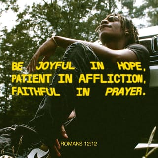 Romans 12:11-12 - not lagging in diligence, fervent in spirit, serving the Lord; rejoicing in hope, patient in tribulation, continuing steadfastly in prayer