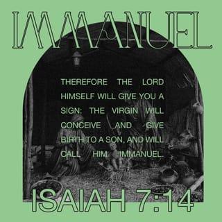 Isaiah 7:14 - Therefore, the Lord will give you a sign. The young woman is pregnant and is about to give birth to a son, and she will name him Immanuel.