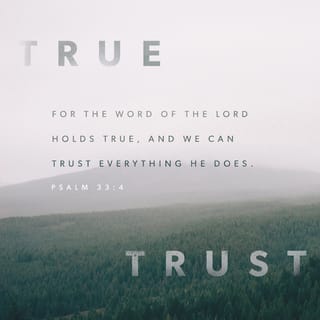 Psalms 33:4 - God’s word is true,
and everything he does is right.