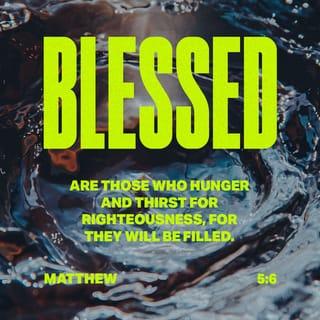 Matthew 5:6-7 - God blesses those who hunger and thirst for justice,
for they will be satisfied.
God blesses those who are merciful,
for they will be shown mercy.