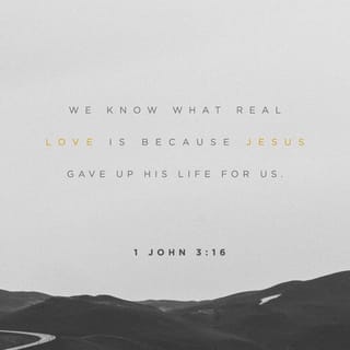 1 John 3:16-17 - This is how we know what real love is: Jesus gave his life for us. So we should give our lives for our brothers and sisters. Suppose someone has enough to live and sees a brother or sister in need, but does not help. Then God’s love is not living in that person.