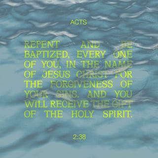 Acts 2:38 - And Peter said to them, “Repent [change your old way of thinking, turn from your sinful ways, accept and follow Jesus as the Messiah] and be baptized, each of you, in the name of Jesus Christ for the forgiveness of your sins; and you will receive the gift of the Holy Spirit.