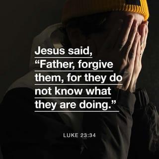 Luke 23:34 - But Jesus was saying, “Father, forgive them; for they do not know what they are doing.” And they cast lots, dividing up His garments among themselves.