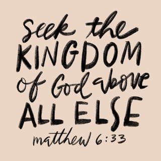 Matthew 6:33 - But seek first His kingdom and His righteousness, and all these things will be added to you.