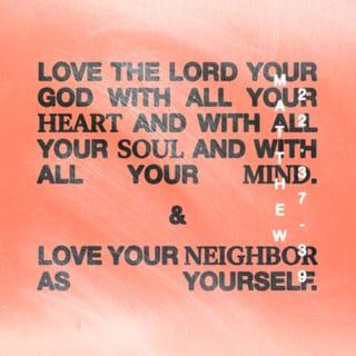 Matthew 22:36-38 - “Teacher, which is the great commandment in the Law?” And he said to him, “You shall love the Lord your God with all your heart and with all your soul and with all your mind. This is the great and first commandment.