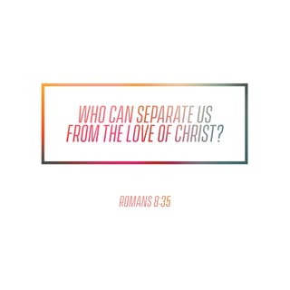Romans 8:35 - Who shall ever separate us from the love of Christ? Will tribulation, or distress, or persecution, or famine, or nakedness, or danger, or sword?