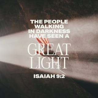 Isaiah 9:2 - The people that walked in darkness have seen a great light: they that dwelt in the land of the shadow of death, upon them hath the light shined.