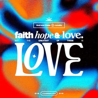 1 Corinthians 13:13 - Now these three remain:
faith, hope, and love.
But the greatest of these is love.