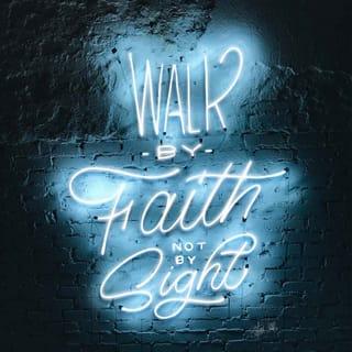 2 Corinthians 5:7 - for we walk by faith, not by sight [living our lives in a manner consistent with our confident belief in God’s promises]