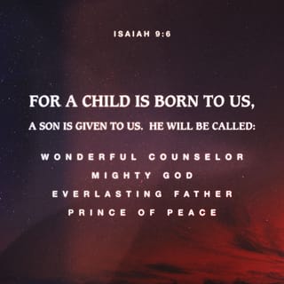 Isaiah 9:6 - For a child will be born for us,
a son will be given to us,
and the government will be on His shoulders.
He will be named
Wonderful Counselor, Mighty God,
Eternal Father, Prince of Peace.