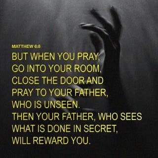 Matthew 6:6 - But when you pray, go into your most private room, close the door and pray to your Father who is in secret, and your Father who sees [what is done] in secret will reward you.