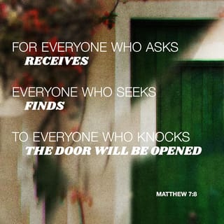 Matthew 7:8 - Yes, everyone who asks will receive. Everyone who searches will find. And everyone who knocks will have the door opened.