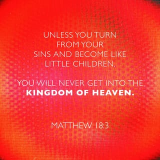 Matthew 18:3 - Then he said, “I tell you the truth, you must change and become like little children. Otherwise, you will never enter the kingdom of heaven.
