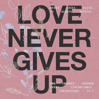 1 Corinthians 13:3-7 - If I give everything I own to the poor and even go to the stake to be burned as a martyr, but I don’t love, I’ve gotten nowhere. So, no matter what I say, what I believe, and what I do, I’m bankrupt without love.
Love never gives up.
Love cares more for others than for self.
Love doesn’t want what it doesn’t have.
Love doesn’t strut,
Doesn’t have a swelled head,
Doesn’t force itself on others,
Isn’t always “me first,”
Doesn’t fly off the handle,
Doesn’t keep score of the sins of others,
Doesn’t revel when others grovel,
Takes pleasure in the flowering of truth,
Puts up with anything,
Trusts God always,
Always looks for the best,
Never looks back,
But keeps going to the end.