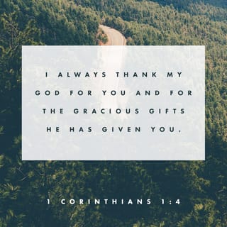 1 Corinthians 1:4 - I always thank my God for you and for the gracious gifts he has given you, now that you belong to Christ Jesus.